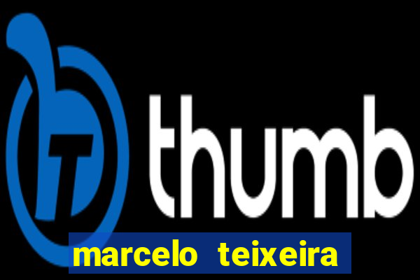 marcelo teixeira fortuna atual